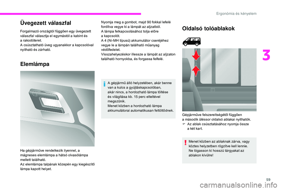 CITROEN JUMPER 2019  Kezelési útmutató (in Hungarian) 59
Üvegezett válaszfal
Forgalmazó országtól függően egy üvegezett 
válaszfal választja el egymástól a  kabint és 
a
  rakodóteret.
A csúsztatható üveg ugyanakkor a
  kapcsolóval 
nyi