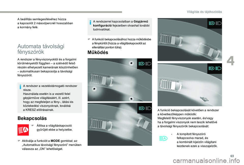 CITROEN JUMPER 2019  Kezelési útmutató (in Hungarian) 63
A beállítás semlegesítéséhez húzza 
a  kapcsolót 2   másodpercnél hosszabban 
a
  kormány felé.
Automata távolsági 
fényszórók
A rendszer a fényviszonyoktól és a forgalmi 
k ör