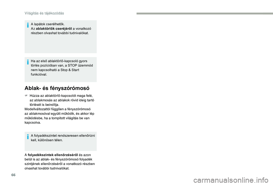CITROEN JUMPER 2019  Kezelési útmutató (in Hungarian) 66
A lapátok cserélhetők.
Az ablaktörlők cseréjéről a
  vonatkozó 
részben olvashat további tudnivalókat.
Ha az első ablaktörlő-kapcsoló gyors 
törlés pozícióban van, a STOP üzemm
