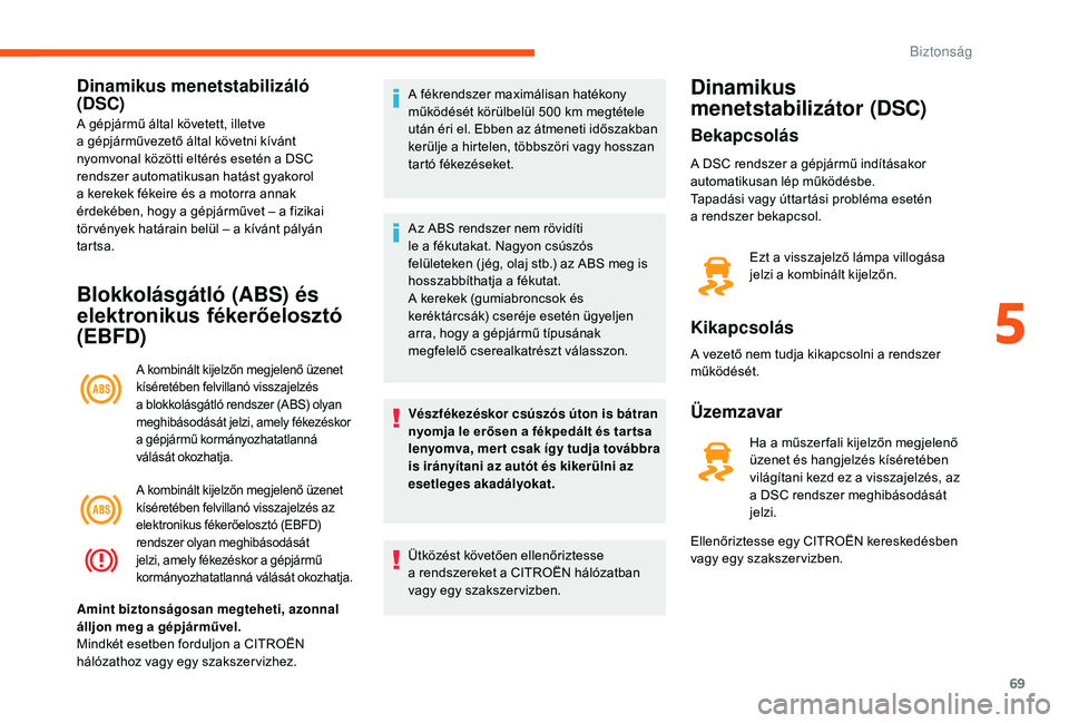 CITROEN JUMPER 2019  Kezelési útmutató (in Hungarian) 69
Dinamikus menetstabilizáló 
(DSC)
A gépjármű által követett, illetve 
a  gépjárművezető által követni kívánt 
nyomvonal közötti eltérés esetén a
  DSC 
rendszer automatikusan ha