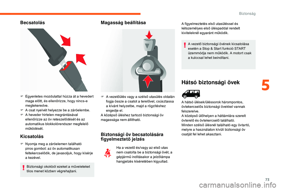 CITROEN JUMPER 2019  Kezelési útmutató (in Hungarian) 73
Becsatolás
Kicsatolás
F Nyomja meg a   záróelemen található 
piros gombot: az öv automatikusan 
feltekercselődik, de javasoljuk, hogy kísérje 
a
  kezével.
Biztonsági okokból ezeket a
