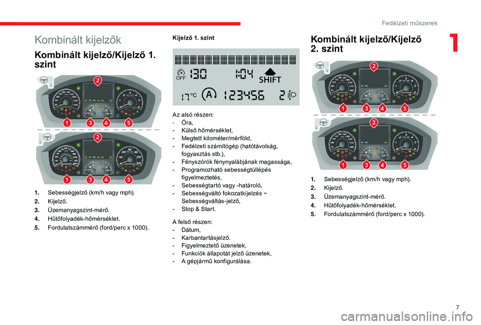 CITROEN JUMPER 2019 Kezelési útmutató (in Hungarian) 7
Kombinált kijelzők
Kombinált kijelző/Kijelző 1.
szint
1.Sebességjelző (km/h vagy mph).
2. Kijelző.
3. Üzemanyagszint-mérő.
4. Hűtőfolyadék-hőmérséklet.
5. Fordulatszámmérő (ford CITROEN JUMPER 2019 Kezelési útmutató (in Hungarian) 7
Kombinált kijelzők
Kombinált kijelző/Kijelző 1.
szint
1.Sebességjelző (km/h vagy mph).
2. Kijelző.
3. Üzemanyagszint-mérő.
4. Hűtőfolyadék-hőmérséklet.
5. Fordulatszámmérő (ford
