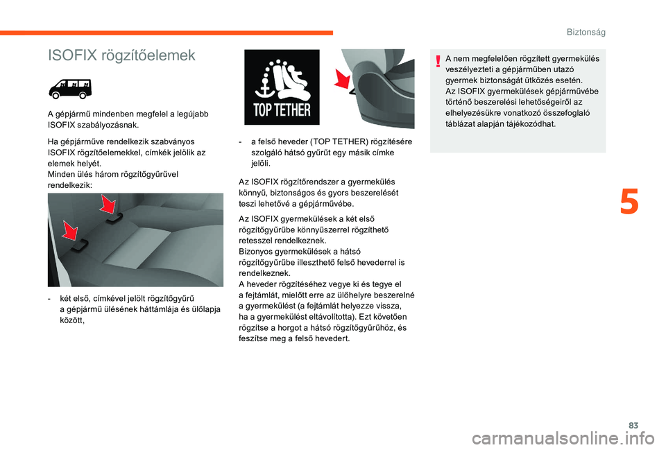 CITROEN JUMPER 2019  Kezelési útmutató (in Hungarian) 83
ISOFIX rögzítőelemek
Ha gépjárműve rendelkezik szabványos 
ISOFIX rögzítőelemekkel, címkék jelölik az 
elemek helyét.
Minden ülés három rögzítőgyűrűvel 
rendelkezik:Az ISOFIX 