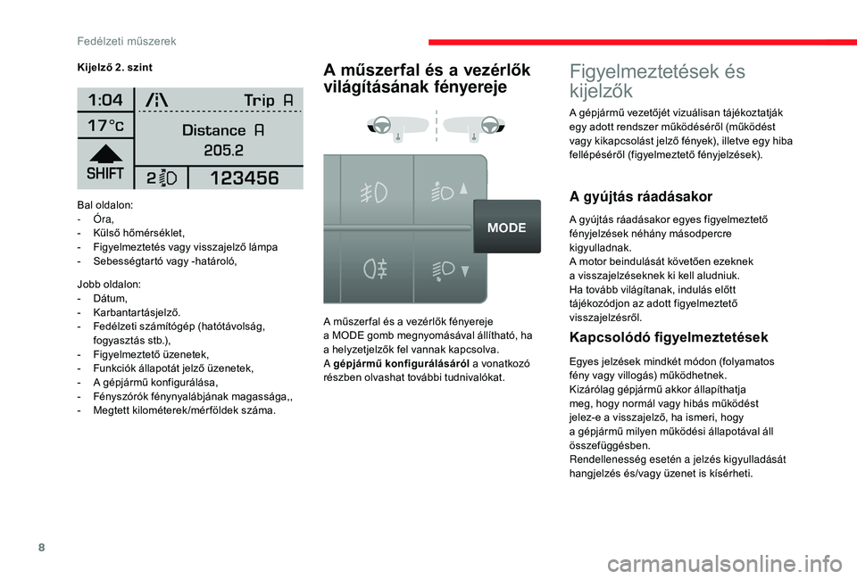 CITROEN JUMPER 2019  Kezelési útmutató (in Hungarian) 8
Bal oldalon:
-  Óra,
-
 
K
 ülső hőmérséklet,
-
 
F
 igyelmeztetés vagy visszajelző lámpa
-
 
S
 ebességtartó vagy -határoló,
Jobb oldalon:
-
 
D
 átum,
-
 K

arbantartásjelző.
-
 
F