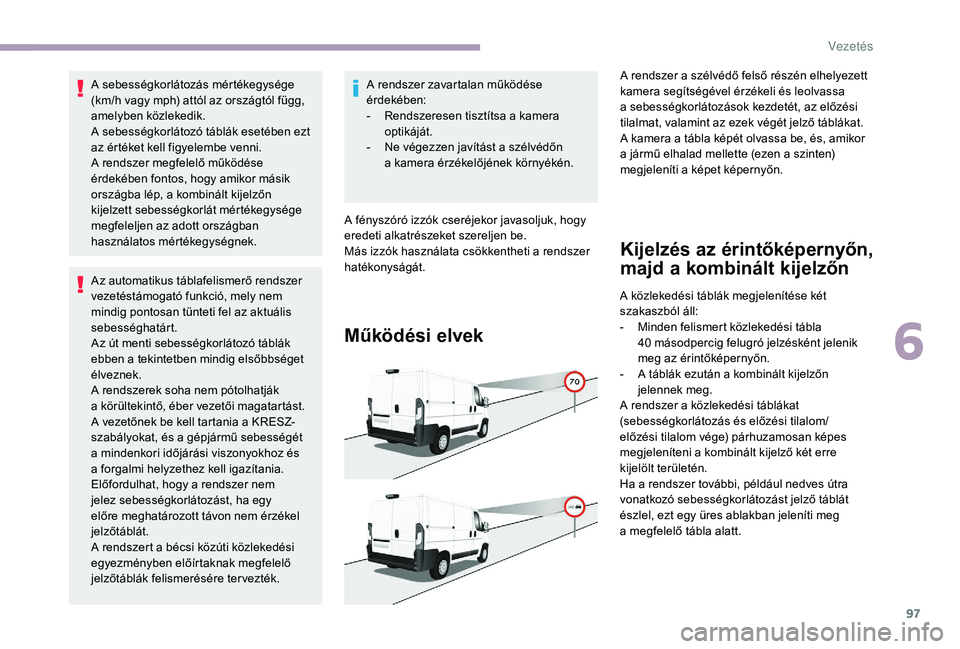 CITROEN JUMPER 2019  Kezelési útmutató (in Hungarian) 97
A sebességkorlátozás mértékegysége 
(km/h vagy mph) attól az országtól függ, 
amelyben közlekedik.
A sebességkorlátozó táblák esetében ezt 
az értéket kell figyelembe venni.
A re