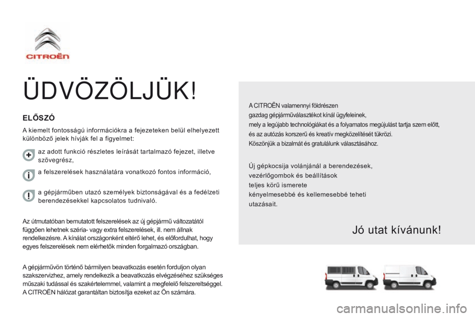 CITROEN JUMPER 2017 Kezelési útmutató (in Hungarian) Jumper_hu_Chap00a_Sommaire_ed01-2016
ÜDVÖZÖLJÜK!
A C ITROËN valamennyi földrészen
gazdag gépjárműválasztékot kínál ügyfeleinek,
mely a legújabb technológiákat és a folyamatos meg CITROEN JUMPER 2017 Kezelési útmutató (in Hungarian) Jumper_hu_Chap00a_Sommaire_ed01-2016
ÜDVÖZÖLJÜK!
A C ITROËN valamennyi földrészen
gazdag gépjárműválasztékot kínál ügyfeleinek,
mely a legújabb technológiákat és a folyamatos meg