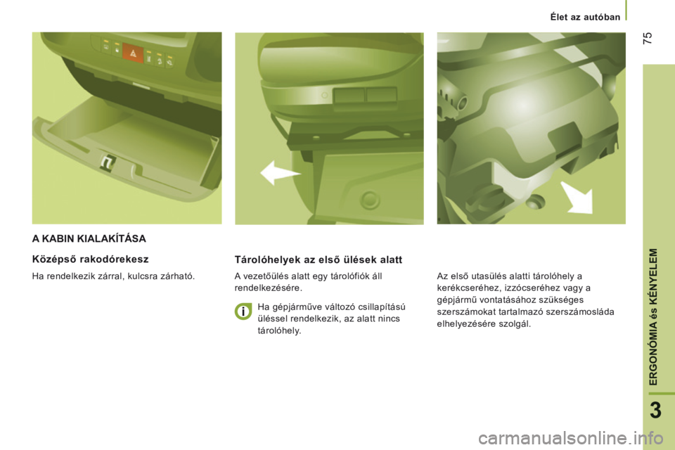 CITROEN JUMPER 2015  Kezelési útmutató (in Hungarian)  Élet az autóban 
75
3
ERGONÓMIA 
és
 KÉNYELEM
JUMPER-PAPIER_HU_CHAP03_ERGO ET CONFORT_ED01-2014
 A KABIN KIALAKÍTÁSA 
  Tárolóhelyek az első ülések alatt 
  A vezetőülés alatt egy tár