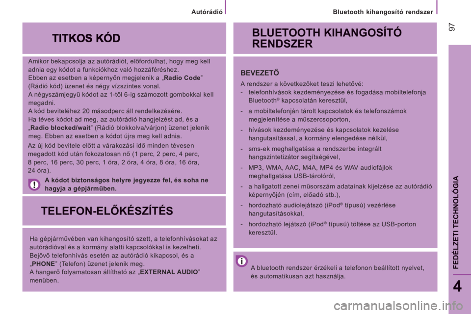 CITROEN JUMPER 2014 Kezelési útmutató (in Hungarian) 97
Bluetooth kihangosító rendszer
4
FEDÉLZETI TECHNOLÓGI
A
Amikor bekapcsolja az autórádiót, előfordulhat, hogy meg kell
adnia egy kódot a funkciókhoz való hozzáféréshez.
E CITROEN JUMPER 2014 Kezelési útmutató (in Hungarian) 97
Bluetooth kihangosító rendszer
4
FEDÉLZETI TECHNOLÓGI
A
Amikor bekapcsolja az autórádiót, előfordulhat, hogy meg kell
adnia egy kódot a funkciókhoz való hozzáféréshez.
E