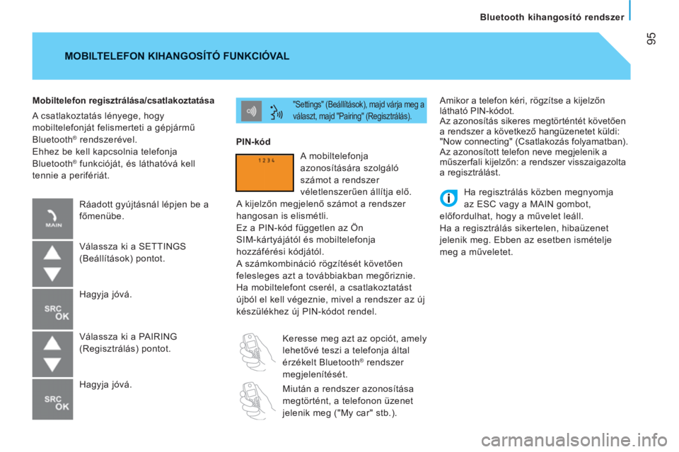 CITROEN JUMPER 2012  Kezelési útmutató (in Hungarian) 95
   
Bluetooth kihangosító rendszer  
  Amikor a telefon kéri, rögzítse a kijelzőn 
látható PIN-kódot. 
  Az azonosítás sikeres megtörténtét követően 
a rendszer a következő hangü