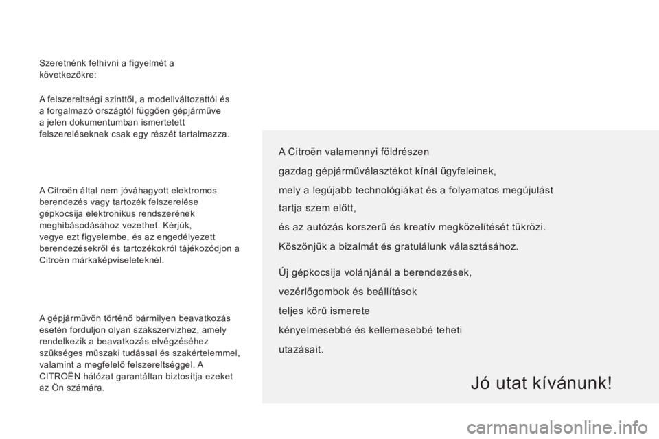 CITROEN JUMPER 2012  Kezelési útmutató (in Hungarian)   A felszereltségi szinttől, a modellváltozattól és 
a forgalmazó országtól függően gépjárműve 
a jelen dokumentumban ismertetett 
felszereléseknek csak egy részét tartalmazza. 
  A Ci