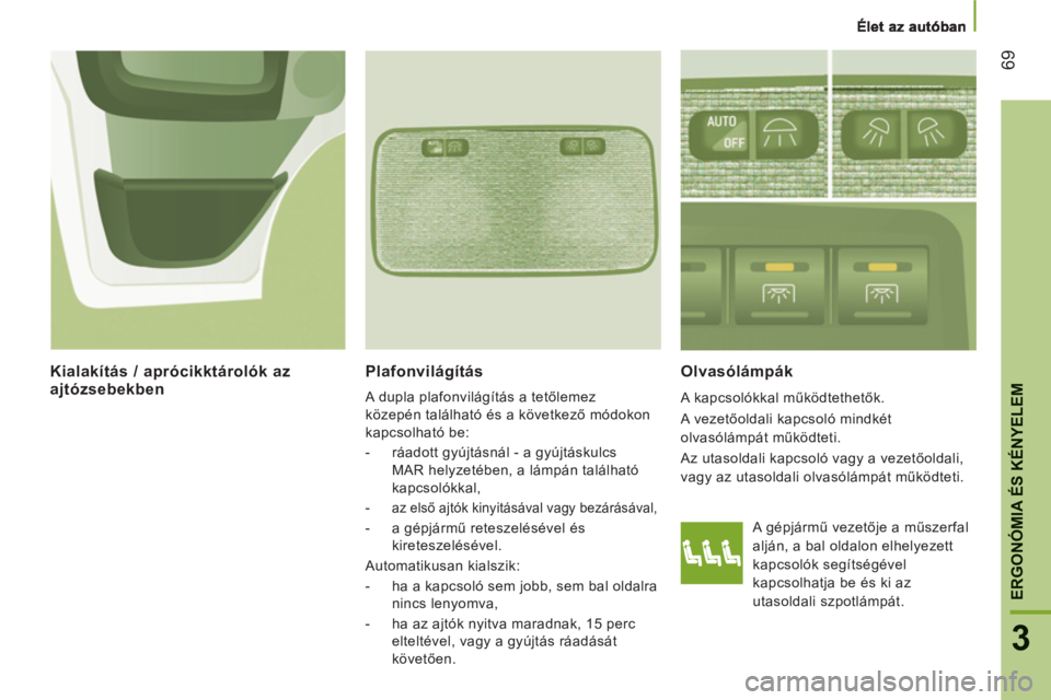 CITROEN JUMPER 2012 Kezelési útmutató (in Hungarian) 69
ERGONÓMIA ÉS KÉNYELE
M
3
Plafonvilágítás
A dupla plafonvilágítás a tetőlemez
közepén található és a következő módokon
kapcsolható be:
- ráadott gyújtásnál - CITROEN JUMPER 2012 Kezelési útmutató (in Hungarian) 69
ERGONÓMIA ÉS KÉNYELE
M
3
Plafonvilágítás
A dupla plafonvilágítás a tetőlemez
közepén található és a következő módokon
kapcsolható be:
- ráadott gyújtásnál -