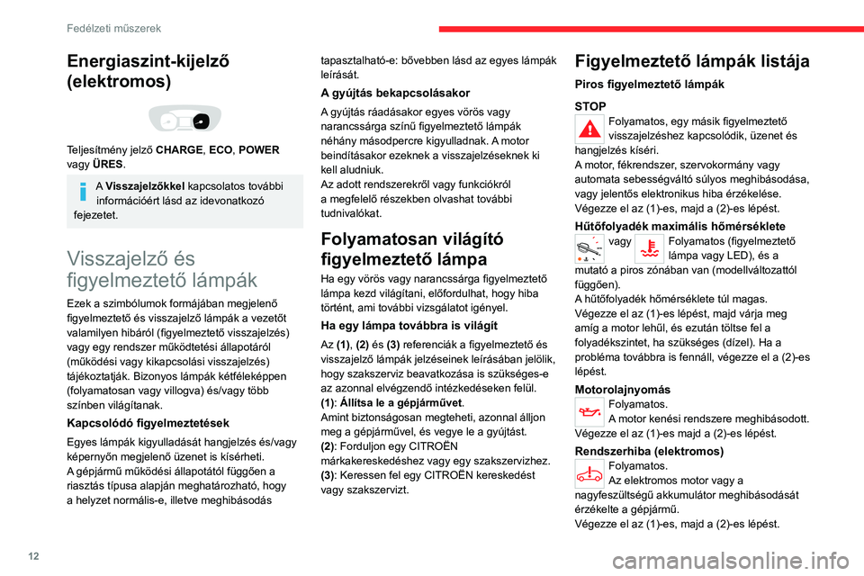 CITROEN JUMPER DISPATCH 2021 Kezelési útmutató (in Hungarian) 12
Fedélzeti műszerek
Energiaszint-kijelző
(elektromos)
Teljesítmény jelző CHARGE, ECO, POWER
vagy ÜRES.
A Visszajelzőkkel kapcsolatos további információért lásd az idevonatkozó
CITROEN JUMPER DISPATCH 2021 Kezelési útmutató (in Hungarian) 12
Fedélzeti műszerek
Energiaszint-kijelző
(elektromos)
Teljesítmény jelző CHARGE, ECO, POWER
vagy ÜRES.
A Visszajelzőkkel kapcsolatos további információért lásd az idevonatkozó