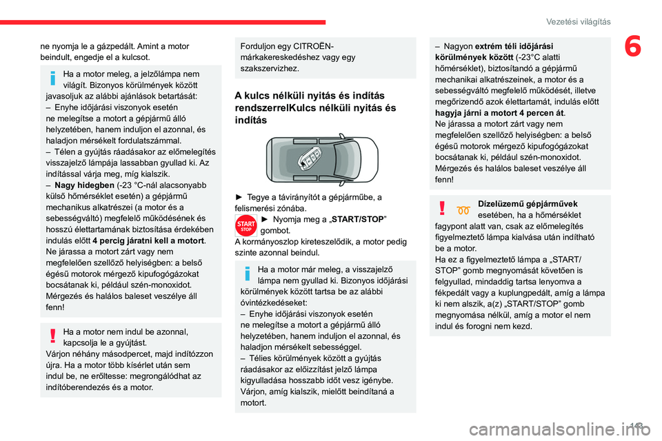 CITROEN JUMPER DISPATCH 2021 Kezelési útmutató (in Hungarian) 143
Vezetési világítás
6ne nyomja le a gázpedált. Amint a motor
beindult, engedje el a kulcsot.
Ha a motor meleg, a jelzőlámpa nem
világít. Bizonyos körülmények között
javasoljuk az CITROEN JUMPER DISPATCH 2021 Kezelési útmutató (in Hungarian) 143
Vezetési világítás
6ne nyomja le a gázpedált. Amint a motor
beindult, engedje el a kulcsot.
Ha a motor meleg, a jelzőlámpa nem
világít. Bizonyos körülmények között
javasoljuk az
