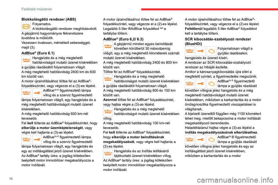 CITROEN JUMPER DISPATCH 2021 Kezelési útmutató (in Hungarian) 14
Fedélzeti műszerek
Blokkolásgátló rendszer (ABS)Folyamatos.
A blokkolásgátló rendszer meghibásodott.
A gépjármű hagyományos fékrendszere
továbbra is működik.
Vezessen óvatosan, m CITROEN JUMPER DISPATCH 2021 Kezelési útmutató (in Hungarian) 14
Fedélzeti műszerek
Blokkolásgátló rendszer (ABS)Folyamatos.
A blokkolásgátló rendszer meghibásodott.
A gépjármű hagyományos fékrendszere
továbbra is működik.
Vezessen óvatosan, m