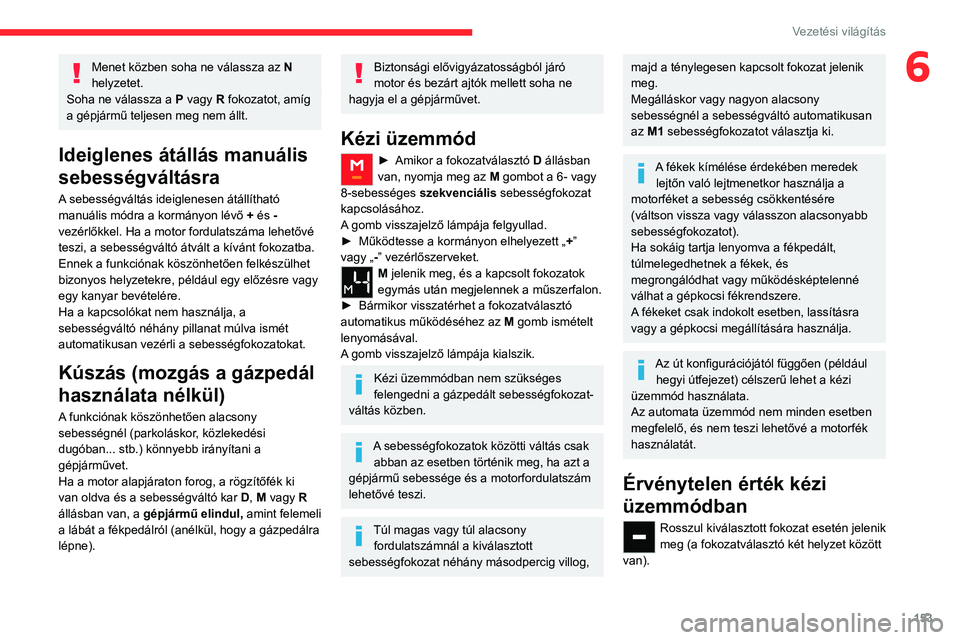 CITROEN JUMPER DISPATCH 2021 Kezelési útmutató (in Hungarian) 153
Vezetési világítás
6Menet közben soha ne válassza az N
helyzetet.
Soha ne válassza a P vagy R fokozatot, amíg
a gépjármű teljesen meg nem állt.
Ideiglenes átállás manuális
sebe CITROEN JUMPER DISPATCH 2021 Kezelési útmutató (in Hungarian) 153
Vezetési világítás
6Menet közben soha ne válassza az N
helyzetet.
Soha ne válassza a P vagy R fokozatot, amíg
a gépjármű teljesen meg nem állt.
Ideiglenes átállás manuális
sebe