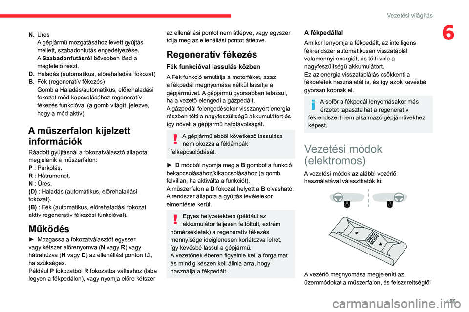 CITROEN JUMPER DISPATCH 2021 Kezelési útmutató (in Hungarian) 155
Vezetési világítás
6N.Üres
A gépjármű mozgatásához levett gyújtás
mellett, szabadonfutás engedélyezése.
A Szabadonfutásról bővebben lásd a
megfelelő részt.
D. Haladás (auto CITROEN JUMPER DISPATCH 2021 Kezelési útmutató (in Hungarian) 155
Vezetési világítás
6N.Üres
A gépjármű mozgatásához levett gyújtás
mellett, szabadonfutás engedélyezése.
A Szabadonfutásról bővebben lásd a
megfelelő részt.
D. Haladás (auto