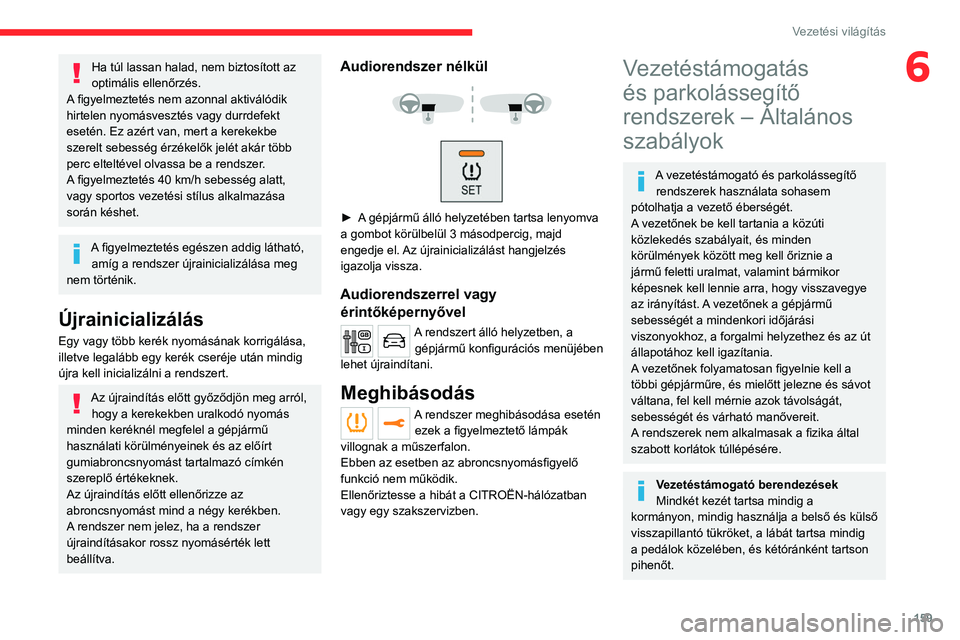 CITROEN JUMPER DISPATCH 2021  Kezelési útmutató (in Hungarian) 159
Vezetési világítás
6Ha túl lassan halad, nem biztosított az 
optimális ellenőrzés.
A figyelmeztetés nem azonnal aktiválódik 
hirtelen nyomásvesztés vagy durrdefekt 
esetén. Ez azér