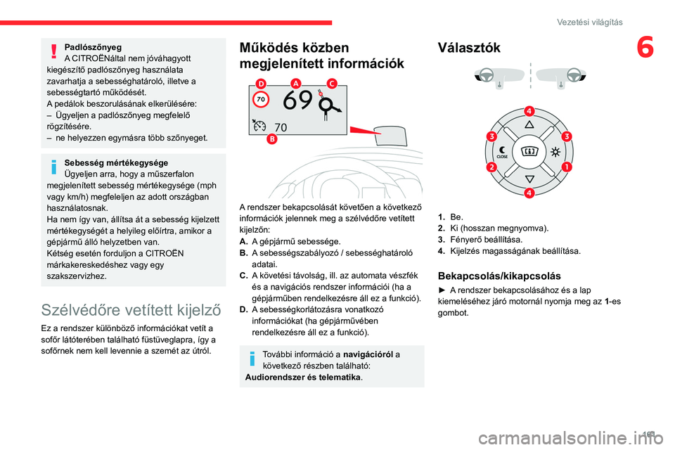 CITROEN JUMPER SPACETOURER 2021  Kezelési útmutató (in Hungarian) 161
Vezetési világítás
6Padlószőnyeg
A CITROËNáltal nem jóváhagyott 
kiegészítő padlószőnyeg használata 
zavarhatja a sebességhatároló, illetve a 
sebességtartó működését.
A p