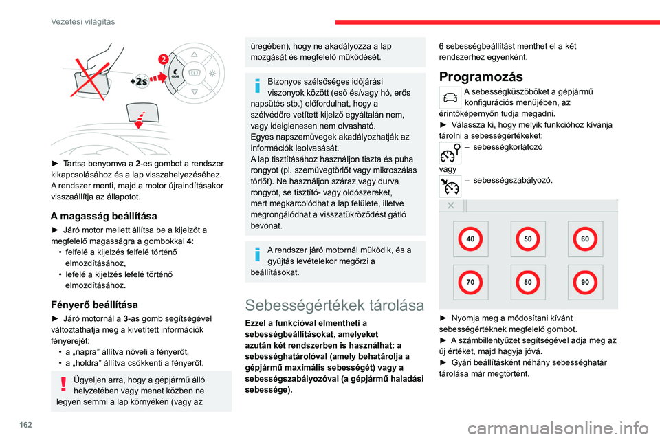 CITROEN JUMPER SPACETOURER 2021  Kezelési útmutató (in Hungarian) 162
Vezetési világítás
 
► Tartsa benyomva a 2-es gombot a rendszer 
kikapcsolásához és a lap visszahelyezéséhez.
A rendszer menti, majd a motor újraindításakor 
visszaállítja az álla