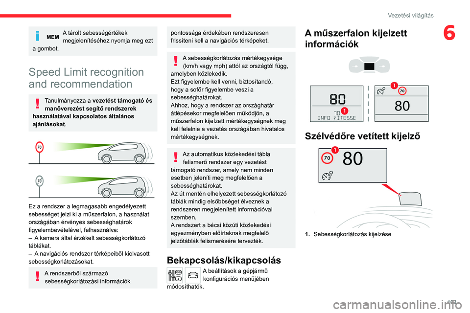 CITROEN JUMPER DISPATCH 2021  Kezelési útmutató (in Hungarian) 163
Vezetési világítás
6A tárolt sebességértékek megjelenítéséhez nyomja meg ezt 
a gombot.
Speed Limit recognition 
and recommendation
Tanulmányozza a  vezetést támogató és 
manővere