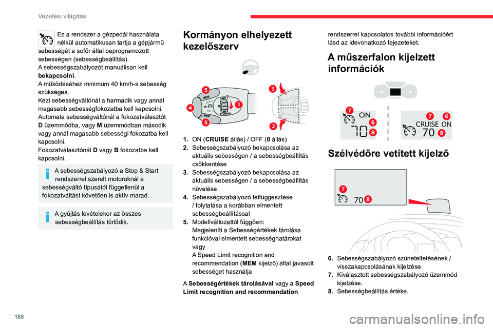 CITROEN JUMPER DISPATCH 2021  Kezelési útmutató (in Hungarian) 168
Vezetési világítás
Ez a rendszer a gézpedál használata 
nélkül automatikusan tartja a gépjármű 
sebességét a sofőr által beprogramozott 
sebességen (sebességbeállítás).
A sebe