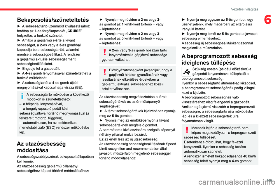 CITROEN JUMPER DISPATCH 2021 Kezelési útmutató (in Hungarian) 169
Vezetési világítás
6Bekapcsolás/szüneteltetés
► A sebességtartó üzemmód kiválasztásához
fordítsa az 1-es forgókapcsolót „ CRUISE”
helyzetbe; a funkció szünetel.
►
A CITROEN JUMPER DISPATCH 2021 Kezelési útmutató (in Hungarian) 169
Vezetési világítás
6Bekapcsolás/szüneteltetés
► A sebességtartó üzemmód kiválasztásához
fordítsa az 1-es forgókapcsolót „ CRUISE”
helyzetbe; a funkció szünetel.
►
A