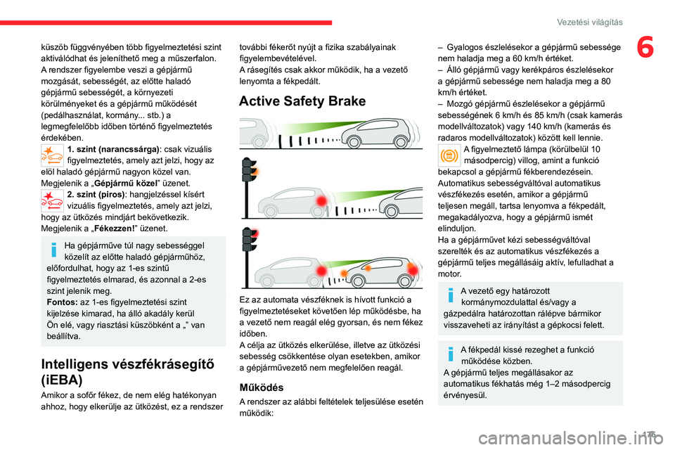 CITROEN JUMPER DISPATCH 2021 Kezelési útmutató (in Hungarian) 175
Vezetési világítás
6küszöb függvényében több figyelmeztetési szint
aktiválódhat és jeleníthető meg a műszerfalon.
A rendszer figyelembe veszi a gépjármű
mozgását, sebesség CITROEN JUMPER DISPATCH 2021 Kezelési útmutató (in Hungarian) 175
Vezetési világítás
6küszöb függvényében több figyelmeztetési szint
aktiválódhat és jeleníthető meg a műszerfalon.
A rendszer figyelembe veszi a gépjármű
mozgását, sebesség