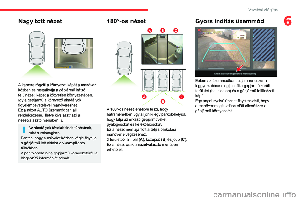 CITROEN JUMPER DISPATCH 2021 Kezelési útmutató (in Hungarian) 183
Vezetési világítás
6Nagyított nézet
A kamera rögzíti a környezet képét a manőver
közben és megalkotja a gépjármű hátsó
felülnézeti képét a közvetlen környezetében,
CITROEN JUMPER DISPATCH 2021 Kezelési útmutató (in Hungarian) 183
Vezetési világítás
6Nagyított nézet
A kamera rögzíti a környezet képét a manőver
közben és megalkotja a gépjármű hátsó
felülnézeti képét a közvetlen környezetében,