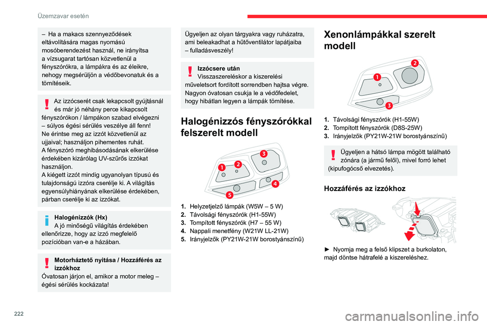 CITROEN JUMPER DISPATCH 2021  Kezelési útmutató (in Hungarian) 222
Üzemzavar esetén
– Ha a makacs szennyeződések 
eltávolítására magas nyomású 
mosóberendezést használ, ne irányítsa 
a vízsugarat tartósan közvetlenül a 
fényszórókra, a lá