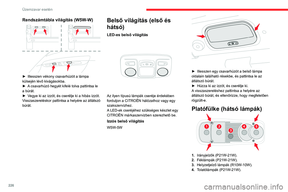 CITROEN JUMPER DISPATCH 2021  Kezelési útmutató (in Hungarian) 226
Üzemzavar esetén
Rendszámtábla világítás (W5W-W) 
 
► Illesszen vékony csavarhúzót a lámpa 
külsején lévő kivágásokba.
►
 
A
  csavarhúzó hegyét kifelé tolva pattintsa le 