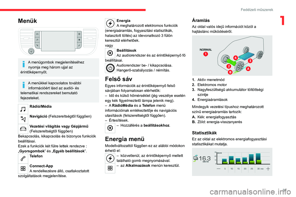 CITROEN JUMPER DISPATCH 2021 Kezelési útmutató (in Hungarian) 27
Fedélzeti műszerek
1Menük
A menügombok megjelenítéséhez nyomja meg három ujjal az
érintőképernyőt.
A menükkel kapcsolatos további információért lásd az audió- és
telematik CITROEN JUMPER DISPATCH 2021 Kezelési útmutató (in Hungarian) 27
Fedélzeti műszerek
1Menük
A menügombok megjelenítéséhez nyomja meg három ujjal az
érintőképernyőt.
A menükkel kapcsolatos további információért lásd az audió- és
telematik