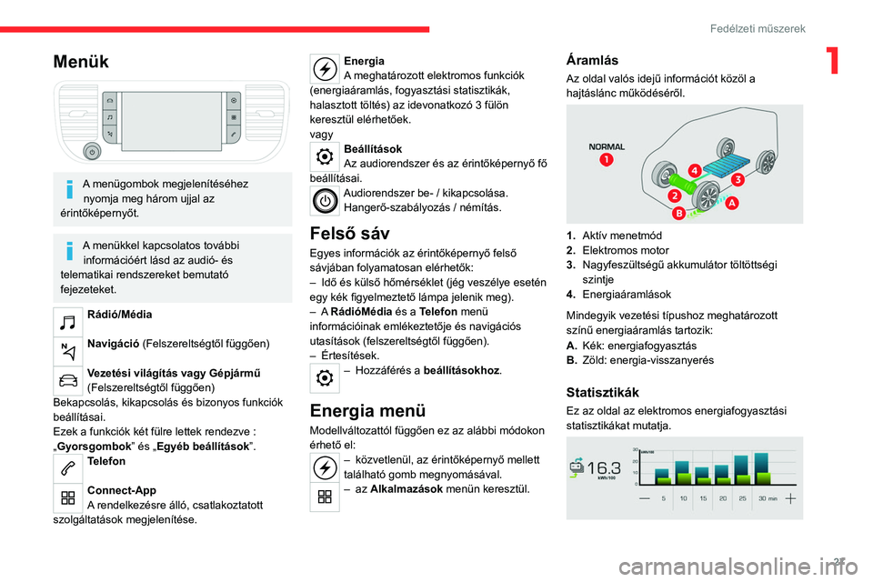 CITROEN JUMPER SPACETOURER 2021  Kezelési útmutató (in Hungarian) 27
Fedélzeti műszerek
1Menük 
 
A menügombok megjelenítéséhez nyomja meg három ujjal az 
érintőképernyőt.
A menükkel kapcsolatos további  információért lásd az audió- és 
telematik