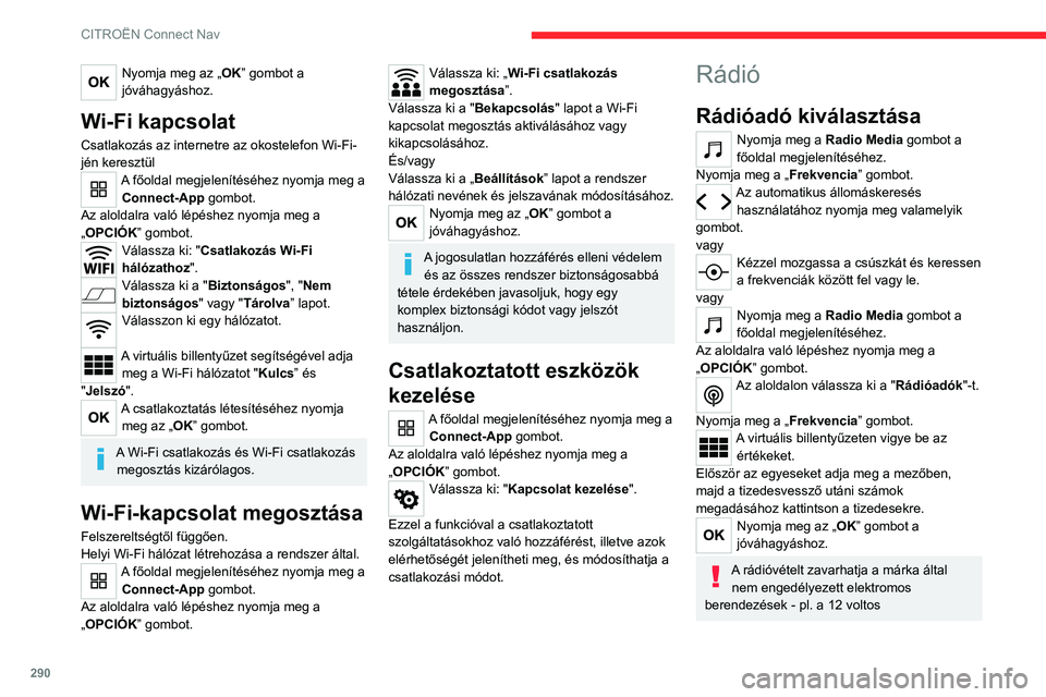 CITROEN JUMPER DISPATCH 2021 Kezelési útmutató (in Hungarian) 290
CITROËN Connect Nav
Nyomja meg az „OK” gombot a
jóváhagyáshoz.
Wi-Fi kapcsolat
Csatlakozás az internetre az okostelefon Wi-Fi-
jén keresztül
A főoldal megjelenítéséhez nyomja meg a CITROEN JUMPER DISPATCH 2021 Kezelési útmutató (in Hungarian) 290
CITROËN Connect Nav
Nyomja meg az „OK” gombot a
jóváhagyáshoz.
Wi-Fi kapcsolat
Csatlakozás az internetre az okostelefon Wi-Fi-
jén keresztül
A főoldal megjelenítéséhez nyomja meg a