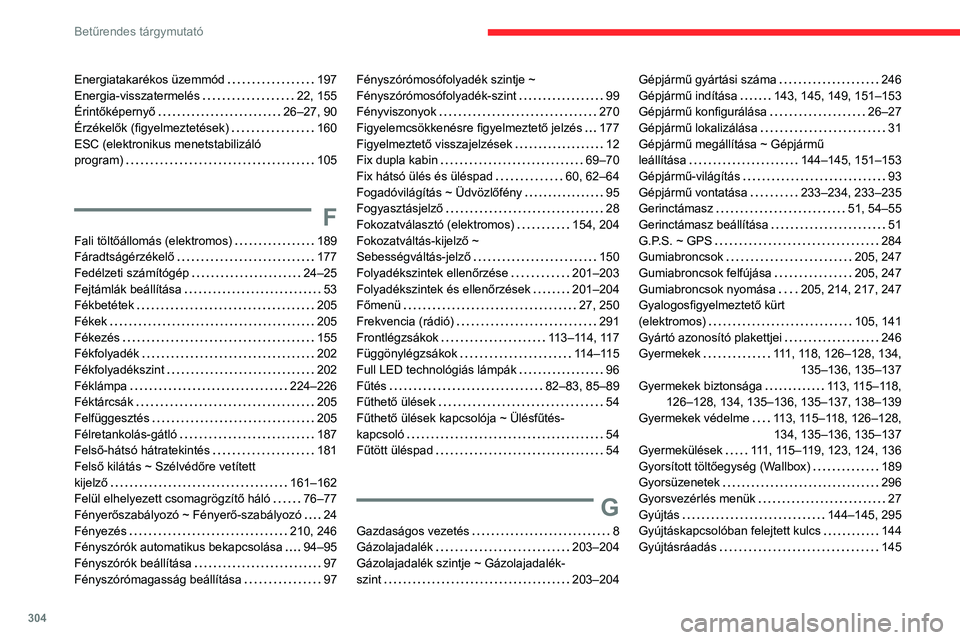 CITROEN JUMPER DISPATCH 2021 Kezelési útmutató (in Hungarian) 304
Betűrendes tárgymutató
Energiatakarékos üzemmód 197
Energia-visszatermelés
22, 155
Érintőképernyő
26–27, 90
Érzékelők (figyelmeztetések)
160
ESC (elektronikus m CITROEN JUMPER DISPATCH 2021 Kezelési útmutató (in Hungarian) 304
Betűrendes tárgymutató
Energiatakarékos üzemmód 197
Energia-visszatermelés
22, 155
Érintőképernyő
26–27, 90
Érzékelők (figyelmeztetések)
160
ESC (elektronikus m