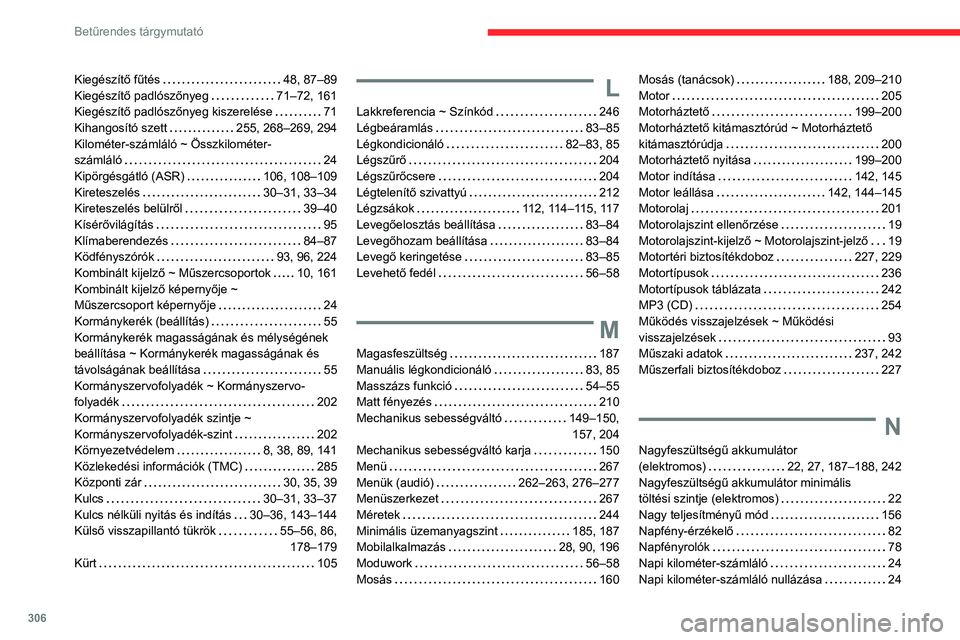 CITROEN JUMPER DISPATCH 2021 Kezelési útmutató (in Hungarian) 306
Betűrendes tárgymutató
Kiegészítő fűtés 48, 87–89
Kiegészítő padlószőnyeg
71–72, 161
Kiegészítő padlószőnyeg kiszerelése
71
Kihangosító szett
255, 268–2 CITROEN JUMPER DISPATCH 2021 Kezelési útmutató (in Hungarian) 306
Betűrendes tárgymutató
Kiegészítő fűtés 48, 87–89
Kiegészítő padlószőnyeg
71–72, 161
Kiegészítő padlószőnyeg kiszerelése
71
Kihangosító szett
255, 268–2
