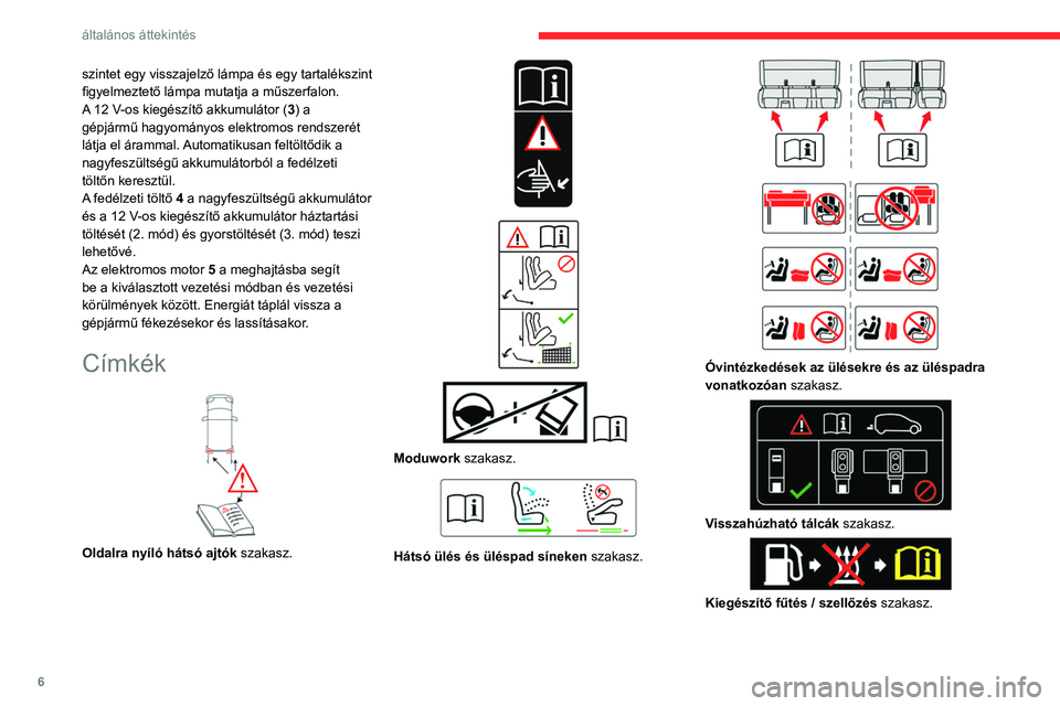 CITROEN JUMPER DISPATCH 2021  Kezelési útmutató (in Hungarian) 6
általános áttekintés
szintet egy visszajelző lámpa és egy tartalékszint 
figyelmeztető lámpa mutatja a műszerfalon.
A 12 V-os kiegészítő akkumulátor (3) a 
gépjármű hagyományos el