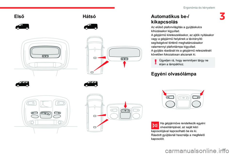 CITROEN JUMPER DISPATCH 2021  Kezelési útmutató (in Hungarian) 91
Ergonómia és kényelem
3Első 
 
 
 
 
 
 
 
Hátsó 
 
 
 
 
 
 
 
Automatikus be-/ kikapcsolás
Az elülső plafonvilágítás a gyújtáskulcs 
kihúzásakor kigyullad.
A gépjármű kiretesze