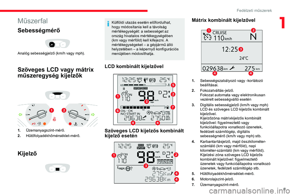 CITROEN JUMPER SPACETOURER 2020 Kezelési útmutató (in Hungarian) 9
Műszer fal
Sebességmérő
Analóg sebességjelző (km/h vagy mph).
Szöveges LCD vagy mátrix
műszeregység kijelzők
1.Üzemanyagszint-mérő.
2. Hűtőfolyadékhőmérséklet-mérő.
Kijelző
CITROEN JUMPER SPACETOURER 2020 Kezelési útmutató (in Hungarian) 9
Műszer fal
Sebességmérő
Analóg sebességjelző (km/h vagy mph).
Szöveges LCD vagy mátrix
műszeregység kijelzők
1.Üzemanyagszint-mérő.
2. Hűtőfolyadékhőmérséklet-mérő.
Kijelző
