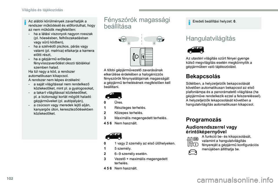 CITROEN JUMPER DISPATCH 2020 Kezelési útmutató (in Hungarian) 102
Hangulatvilágítás
Az utastéri világítás szűrt fényei gyenge
külső megvilágítás esetén megkönnyítik a
gépjárműben való tájékozódást.
Bekapcsolás
Sötétben, a helyzetjel CITROEN JUMPER DISPATCH 2020 Kezelési útmutató (in Hungarian) 102
Hangulatvilágítás
Az utastéri világítás szűrt fényei gyenge
külső megvilágítás esetén megkönnyítik a
gépjárműben való tájékozódást.
Bekapcsolás
Sötétben, a helyzetjel