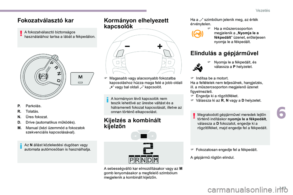 CITROEN JUMPER DISPATCH 2020 Kezelési útmutató (in Hungarian) 147
Fokozatválasztó kar
A fokozatválasztó biztonságos
használatához tartsa a lábát a fékpedálon.
Az N állást közlekedési dugóban vagy
automata autómosóban is használhatja.
Kormán CITROEN JUMPER DISPATCH 2020 Kezelési útmutató (in Hungarian) 147
Fokozatválasztó kar
A fokozatválasztó biztonságos
használatához tartsa a lábát a fékpedálon.
Az N állást közlekedési dugóban vagy
automata autómosóban is használhatja.
Kormán