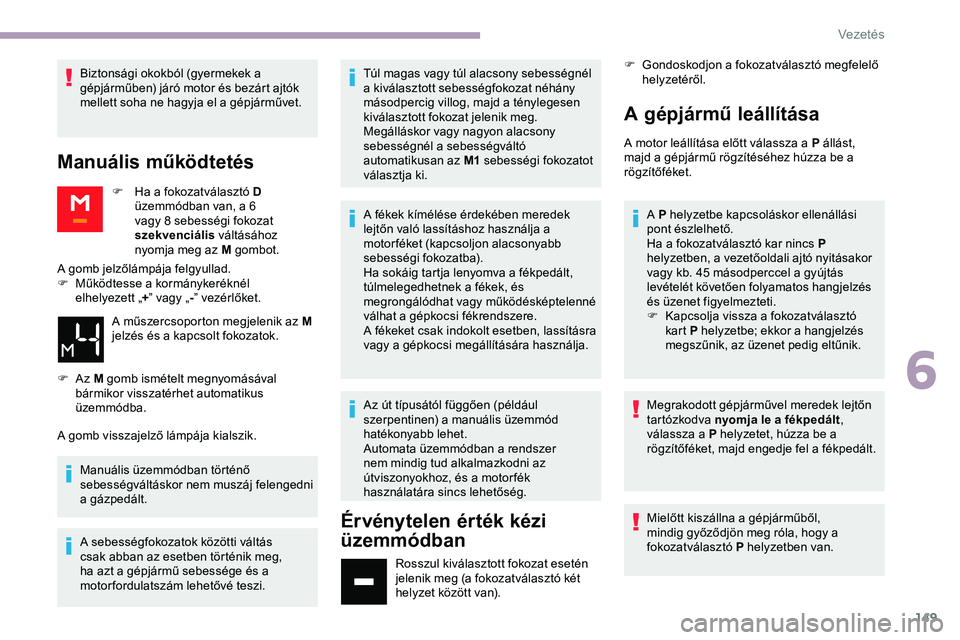 CITROEN JUMPER DISPATCH 2020 Kezelési útmutató (in Hungarian) 149
Biztonsági okokból (gyermekek a
gépjárműben) járó motor és bezárt ajtók
mellett soha ne hagyja el a gépjárművet.
Manuális működtetés
F Ha a fokozatválasztó D üzemmódban van, CITROEN JUMPER DISPATCH 2020 Kezelési útmutató (in Hungarian) 149
Biztonsági okokból (gyermekek a
gépjárműben) járó motor és bezárt ajtók
mellett soha ne hagyja el a gépjárművet.
Manuális működtetés
F Ha a fokozatválasztó D üzemmódban van,