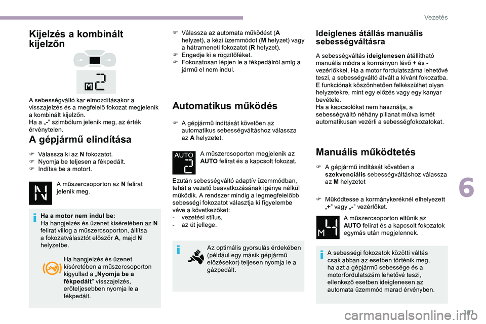 CITROEN JUMPER DISPATCH 2020 Kezelési útmutató (in Hungarian) 151
Kijelzés a kombinált
kijelzőn
A gépjármű elindítása
F Válassza ki az N fokozatot.
F N yomja be teljesen a fékpedált.
F
I
ndítsa be a motort.
A műszercsoporton az N felirat
jeleni CITROEN JUMPER DISPATCH 2020 Kezelési útmutató (in Hungarian) 151
Kijelzés a kombinált
kijelzőn
A gépjármű elindítása
F Válassza ki az N fokozatot.
F N yomja be teljesen a fékpedált.
F
I
ndítsa be a motort.
A műszercsoporton az N felirat
jeleni