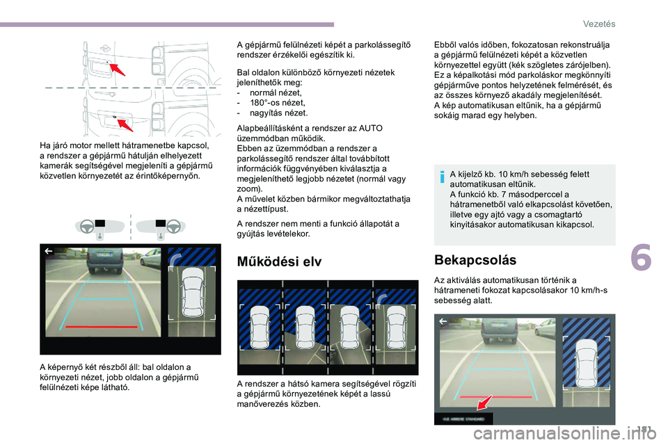 CITROEN JUMPER DISPATCH 2020 Kezelési útmutató (in Hungarian) 181
Ha járó motor mellett hátramenetbe kapcsol,
a rendszer a gépjármű hátulján elhelyezett
kamerák segítségével megjeleníti a gépjármű
közvetlen környezetét az érintőképernyő CITROEN JUMPER DISPATCH 2020 Kezelési útmutató (in Hungarian) 181
Ha járó motor mellett hátramenetbe kapcsol,
a rendszer a gépjármű hátulján elhelyezett
kamerák segítségével megjeleníti a gépjármű
közvetlen környezetét az érintőképernyő