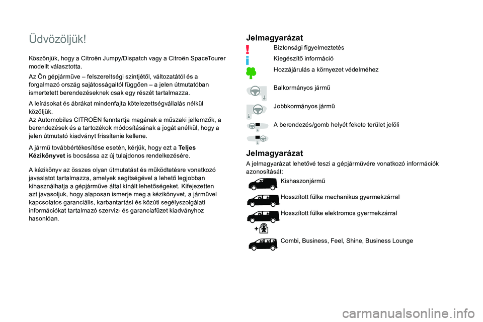 CITROEN JUMPER SPACETOURER 2020  Kezelési útmutató (in Hungarian) Üdvözöljük!
Köszönjük, hogy a Citroën Jumpy/Dispatch vagy a Citroën SpaceTourer 
modellt választotta.
Az Ön gépjárműve – felszereltségi szintjétől, változatától és a 
forgalmaz�