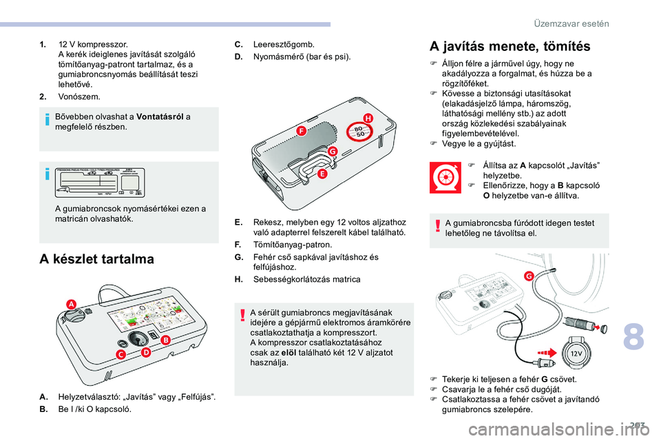 CITROEN JUMPER DISPATCH 2020 Kezelési útmutató (in Hungarian) 203
1.12 V kompresszor.
A kerék ideiglenes javítását szolgáló
tömítőanyag-patront tartalmaz, és a
gumiabroncsnyomás beállítását teszi
lehetővé.
2. Vonószem.
Bővebben olvashat a V CITROEN JUMPER DISPATCH 2020 Kezelési útmutató (in Hungarian) 203
1.12 V kompresszor.
A kerék ideiglenes javítását szolgáló
tömítőanyag-patront tartalmaz, és a
gumiabroncsnyomás beállítását teszi
lehetővé.
2. Vonószem.
Bővebben olvashat a V