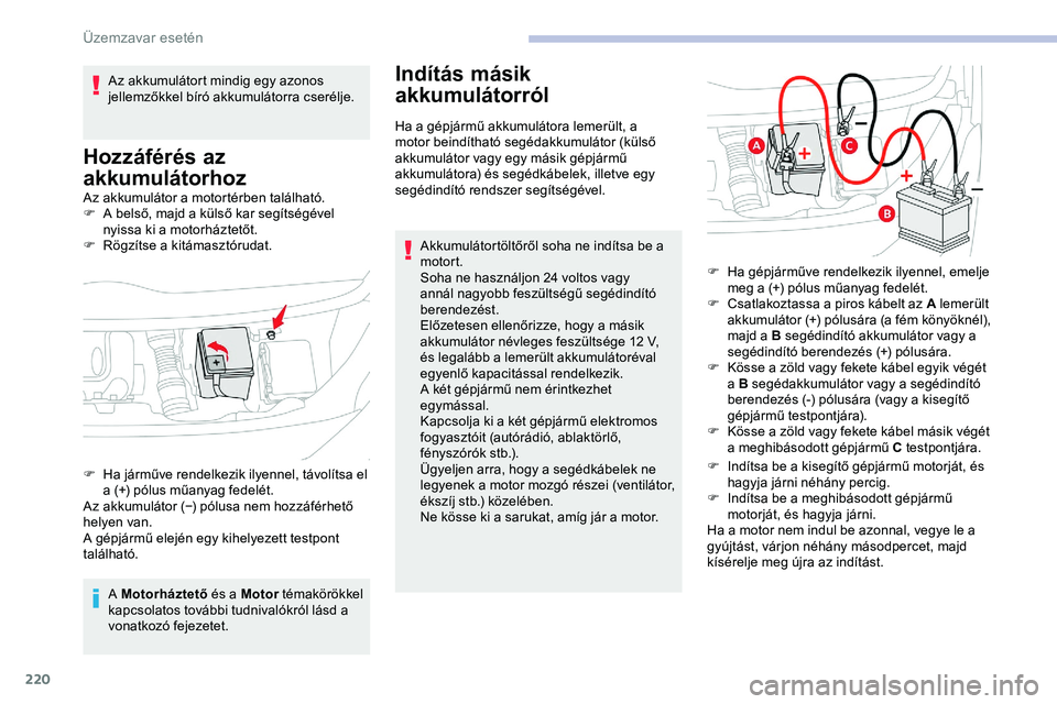 CITROEN JUMPER DISPATCH 2020 Kezelési útmutató (in Hungarian) 220
Az akkumulátor a motortérben található.
F A b első, majd a külső kar segítségével
nyissa ki a motorháztetőt.
F
R
ögzítse a kitámasztórudat.
A Motorháztető és a Motor témak CITROEN JUMPER DISPATCH 2020 Kezelési útmutató (in Hungarian) 220
Az akkumulátor a motortérben található.
F A b első, majd a külső kar segítségével
nyissa ki a motorháztetőt.
F
R
ögzítse a kitámasztórudat.
A Motorháztető és a Motor témak