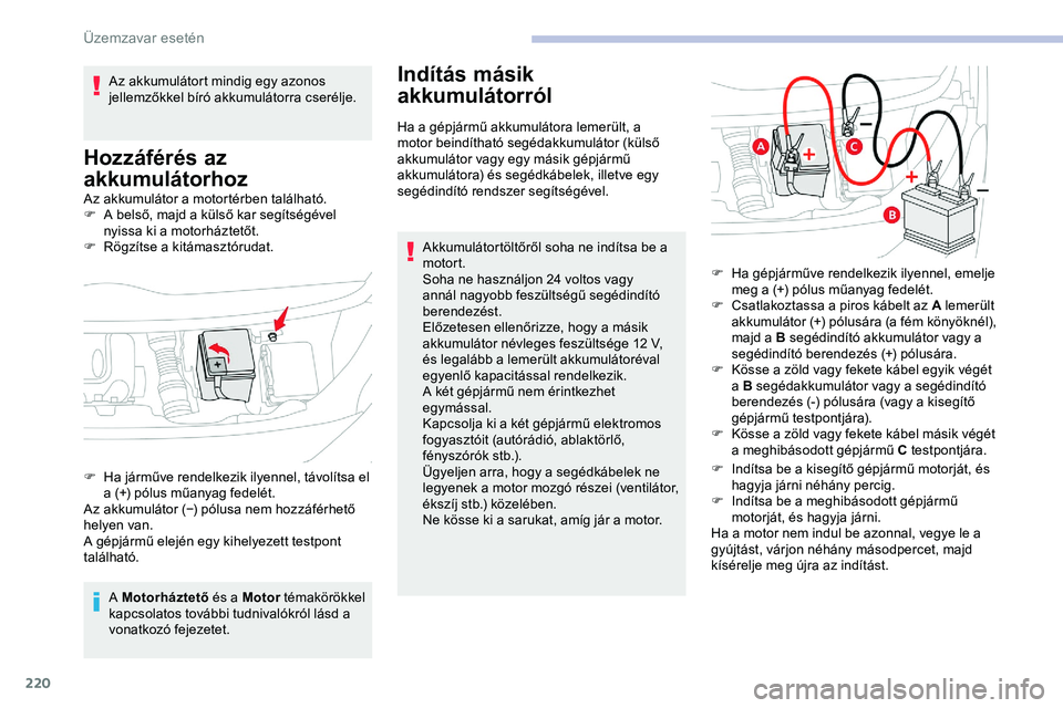 CITROEN JUMPER SPACETOURER 2020  Kezelési útmutató (in Hungarian) 220
Az akkumulátor a motortérben található.
F A b első, majd a külső kar segítségével 
nyissa ki a motorháztetőt.
F
 
R
 ögzítse a kitámasztórudat.
A Motorháztető  és a Motor témak