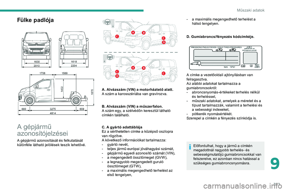 CITROEN JUMPER DISPATCH 2020 Kezelési útmutató (in Hungarian) 231
Fülke padlója
A gépjármű
azonosítójelzései
A gépjármű azonosítását és felkutatását
különféle látható jelölések teszik lehetővé.A. Alvázszám (VIN) a motorháztető ala CITROEN JUMPER DISPATCH 2020 Kezelési útmutató (in Hungarian) 231
Fülke padlója
A gépjármű
azonosítójelzései
A gépjármű azonosítását és felkutatását
különféle látható jelölések teszik lehetővé.A. Alvázszám (VIN) a motorháztető ala