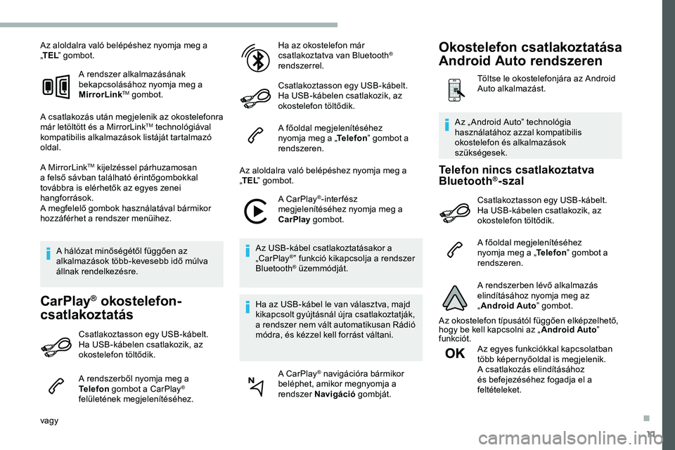 CITROEN JUMPER DISPATCH 2020  Kezelési útmutató (in Hungarian) 11
Az aloldalra való belépéshez nyomja meg a 
„TEL ” gombot.
A rendszer alkalmazásának 
bekapcsolásához nyomja meg a 
MirrorLink
TM gombot.
A csatlakozás után megjelenik az okostelefonra 