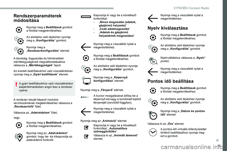 CITROEN JUMPER DISPATCH 2020 Kezelési útmutató (in Hungarian) 15
Rendszerparaméterek
módosítása
Nyomja meg a Beállítások gombot
a főoldal megjelenítéséhez.
Az aloldalra való lépéshez nyomja
meg a „ Konfigurálás ” gombot.
Nyomja meg a
„ CITROEN JUMPER DISPATCH 2020 Kezelési útmutató (in Hungarian) 15
Rendszerparaméterek
módosítása
Nyomja meg a Beállítások gombot
a főoldal megjelenítéséhez.
Az aloldalra való lépéshez nyomja
meg a „ Konfigurálás ” gombot.
Nyomja meg a
„